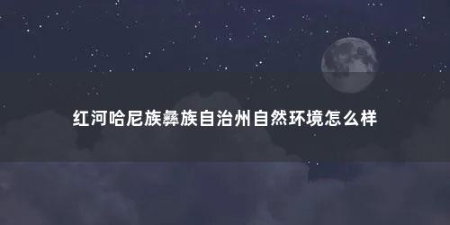 红河哈尼族彝族自治州自然环境怎么样