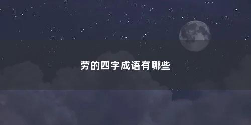 劳的四字成语有哪些