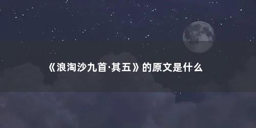 《浪淘沙九首·其五》的原文是什么