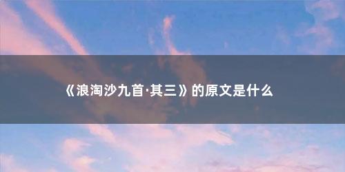 《浪淘沙九首·其三》的原文是什么