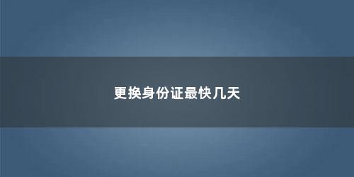 更换身份证最快几天
