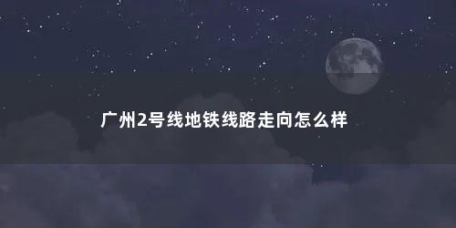 广州2号线地铁线路走向怎么样