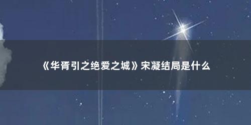 《华胥引之绝爱之城》宋凝结局是什么