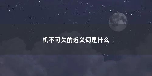机不可失的近义词是什么