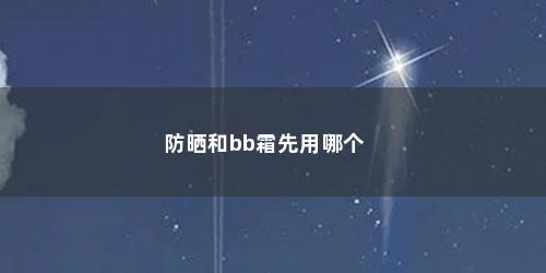 防晒和bb霜先用哪个