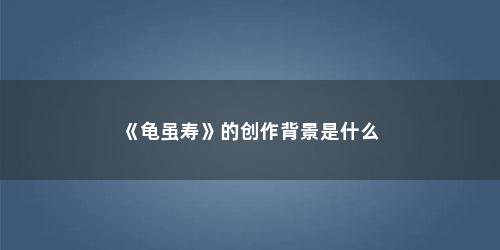 《龟虽寿》的创作背景是什么