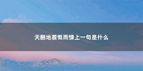 天翻地覆慨而慷上一句是什么