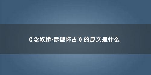 《念奴娇·赤壁怀古》的原文是什么