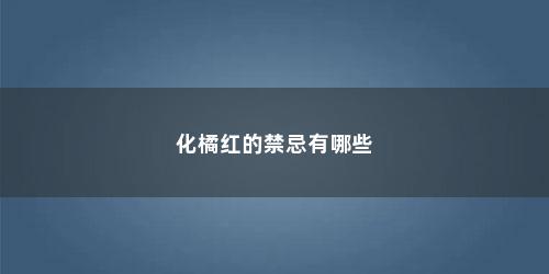 化橘红的禁忌有哪些