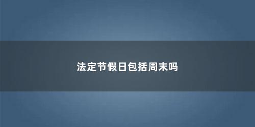 法定节假日包括周末吗