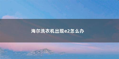 海尔洗衣机出现e2怎么办
