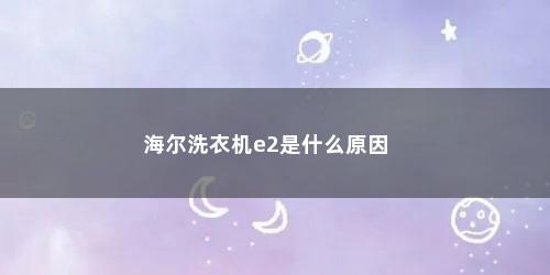 海尔洗衣机e2是什么原因