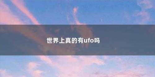 世界上真的有ufo吗