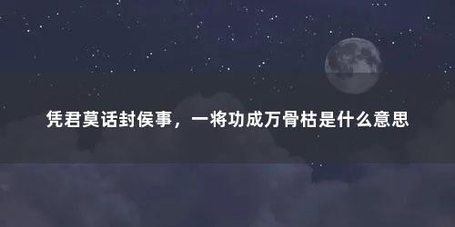 凭君莫话封侯事，一将功成万骨枯是什么意思