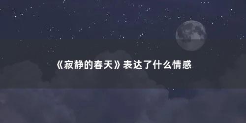 《寂静的春天》表达了什么情感