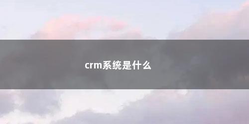 crm系统是什么