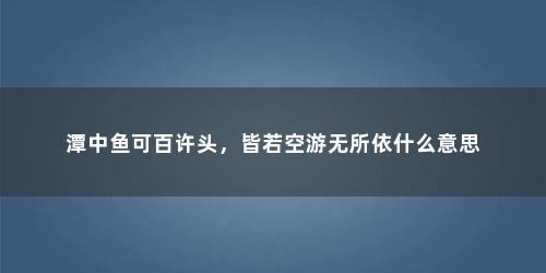 潭中鱼可百许头，皆若空游无所依什么意思
