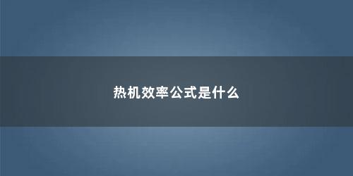 热机效率公式是什么 热机效率公式是什么(热机效率公式)