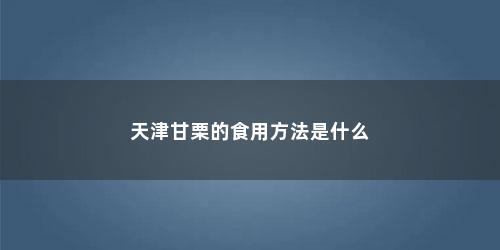 天津甘栗的食用方法是什么