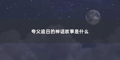 夸父追日的神话故事是什么
