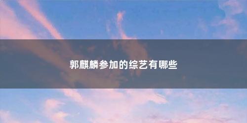 郭麒麟参加的综艺有哪些