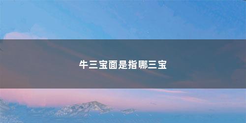 牛三宝面是指哪三宝