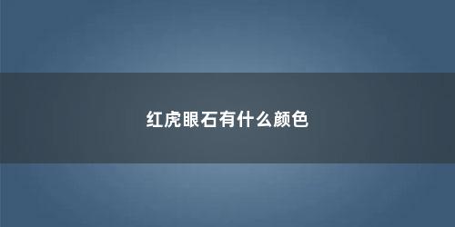 红虎眼石有什么颜色 红虎眼石有什么颜色(虎眼石颜色寓意都是一样不)