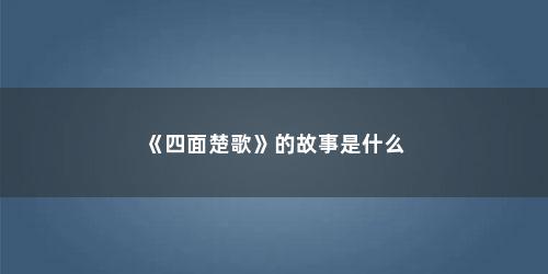 《四面楚歌》的故事是什么