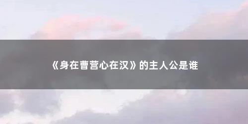《身在曹营心在汉》的主人公是谁