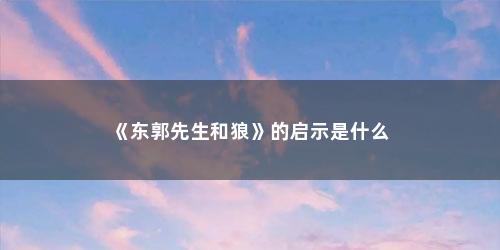 《东郭先生和狼》的启示是什么