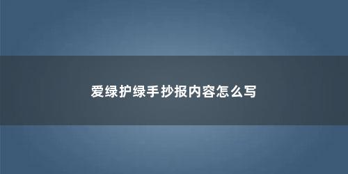 爱绿护绿手抄报内容怎么写 爱绿护绿手抄报内容怎么写(爱绿护绿手抄报文字内容)