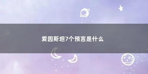 爱因斯坦7个预言是什么
