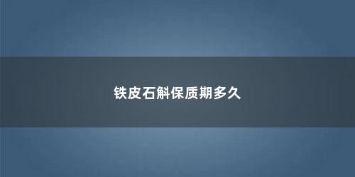 铁皮石斛保质期多久