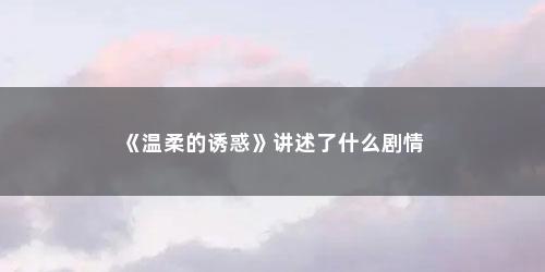 《温柔的诱惑》讲述了什么剧情