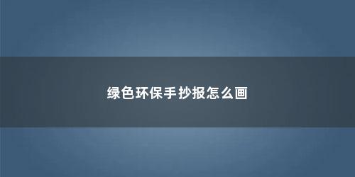 绿色环保手抄报怎么画