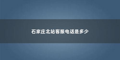 石家庄北站客服电话是多少