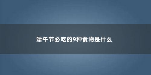端午节必吃的9种食物是什么