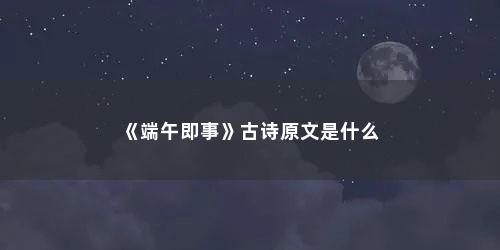 《端午即事》古诗原文是什么