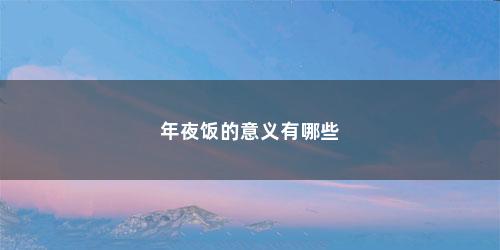 年夜饭的意义有哪些