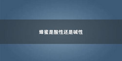 蜂蜜是酸性还是碱性