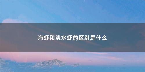 海虾和淡水虾的区别是什么