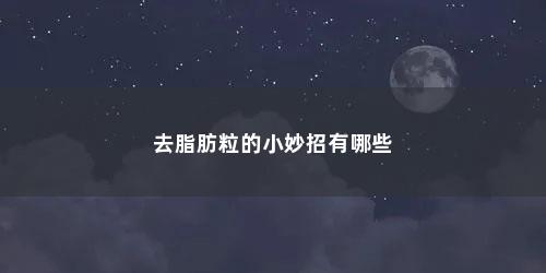 去脂肪粒的小妙招有哪些