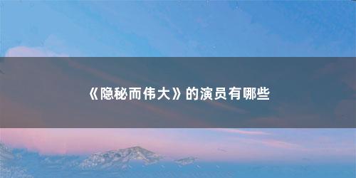 《隐秘而伟大》的演员有哪些