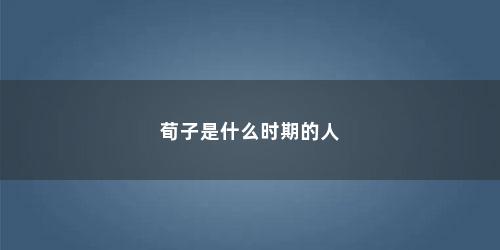 荀子是什么时期的人