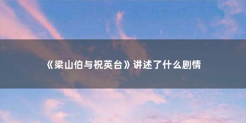 《梁山伯与祝英台》讲述了什么剧情