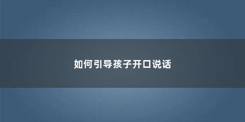 如何引导孩子开口说话