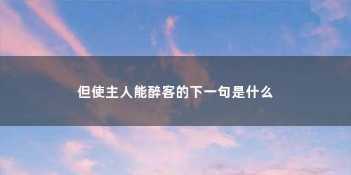 但使主人能醉客的下一句是什么