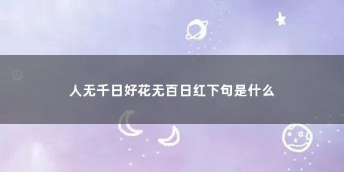 人无千日好花无百日红下句是什么