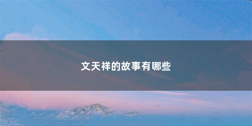 文天祥的故事有哪些