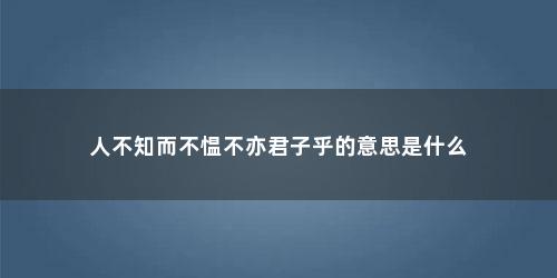 人不知而不愠不亦君子乎的意思是什么